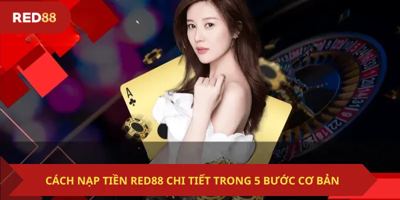 Cách Nạp Tiền Red88 Chi Tiết Trong 5 Bước Cơ Bản