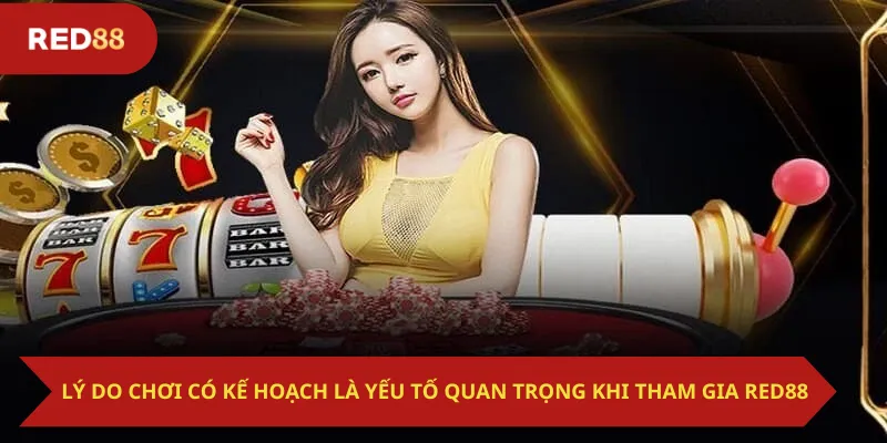 Lý do chơi có kế hoạch là yếu tố quan trọng khi tham gia Red88